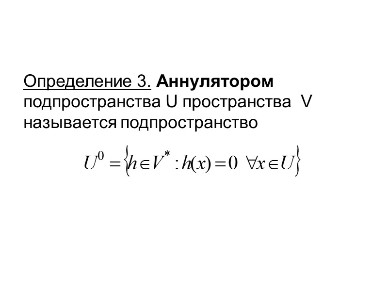 Определение 3. Аннулятором подпространства U пространства  V называется подпространство